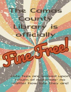 The Camas County Library is officially fine free! Late fees are waived upon return of materials, no matter how late they are!